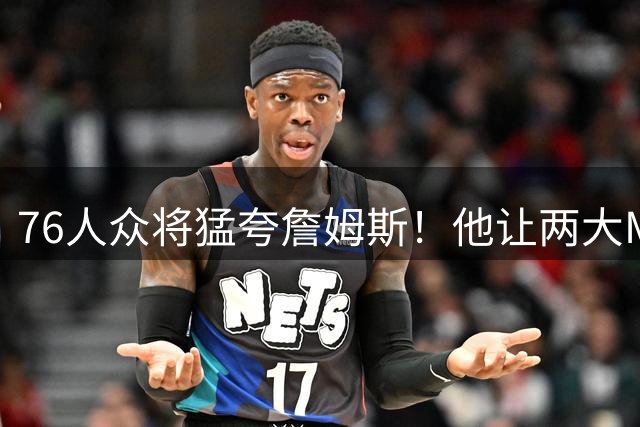 76人众将猛夸詹姆斯！他让两大MVP心服口服，费城该迎回西蒙斯吗